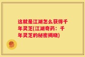 这就是江湖怎么获得千年灵芝(江湖奇药：千年灵芝的秘密揭晓)