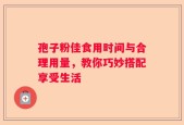 孢子粉佳食用时间与合理用量，教你巧妙搭配享受生活