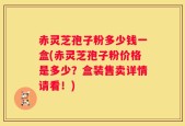 赤灵芝孢子粉多少钱一盒(赤灵芝孢子粉价格是多少？盒装售卖详情请看！)