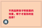 不同品牌孢子粉胶囊的效果，哪个才是你的佳选择？