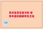 灵华宝灵芝孢子粉 营养丰富的健康养生之选