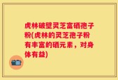 虎林破壁灵芝富硒孢子粉(虎林的灵芝孢子粉有丰富的硒元素，对身体有益)