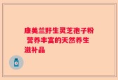 康美兰野生灵芝孢子粉 营养丰富的天然养生滋补品