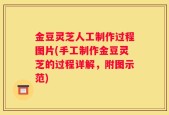 金豆灵芝人工制作过程图片(手工制作金豆灵芝的过程详解，附图示范)