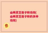 山姆灵芝孢子粉功效(山姆灵芝孢子粉的多种功效)
