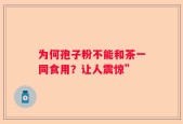 为何孢子粉不能和茶一同食用？让人震惊”