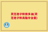 灵芝孢子粉很多油(灵芝孢子粉高脂分含量)