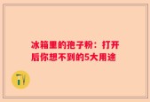 冰箱里的孢子粉：打开后你想不到的5大用途