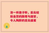 泡一杯孢子粉，舌尖绽放自然的醇厚与回甘，令人陶醉的舌尖盛宴