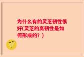 为什么有的灵芝韧性很好(灵芝的高韧性是如何形成的？)