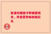 低温对撞孢子粉破壁技术，开启营养吸收新纪元