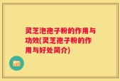 灵芝泡孢子粉的作用与功效(灵芝孢子粉的作用与好处简介)
