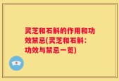 灵芝和石斛的作用和功效禁忌(灵芝和石斛：功效与禁忌一览)