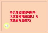 养灵芝能赚钱吗知乎(灵芝养殖可成商机？从实践者角度探究)