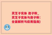 灵芝子实体 孢子粉_灵芝子实体与孢子粉：全面解析与应用指南)