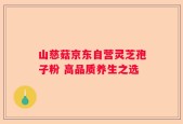 山慈菇京东自营灵芝孢子粉 高品质养生之选