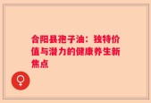 合阳县孢子油：独特价值与潜力的健康养生新焦点