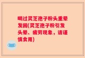 喝过灵芝孢子粉头重晕发困(灵芝孢子粉引发头晕、疲劳现象，请谨慎食用)