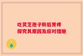 吃灵芝孢子粉后胃疼 探究其原因及应对措施