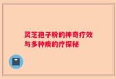 灵芝孢子粉的神奇疗效与多种疾的疗探秘