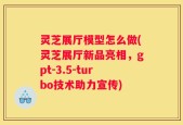 灵芝展厅模型怎么做(灵芝展厅新品亮相，gpt-3.5-turbo技术助力宣传)