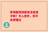 常州医院到底有没有孢子粉？令人意外，你不会想错过