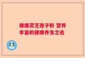康康灵芝孢子粉 营养丰富的健康养生之选