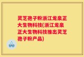 灵芝孢子粉浙江龙泉正大生物科技(浙江龙泉正大生物科技推出灵芝孢子粉产品)