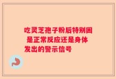 吃灵芝孢子粉后特别困 是正常反应还是身体发出的警示信号