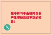 孢子粉与干山楂同食会产生哪些意想不到的效果？