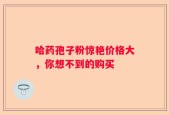 哈药孢子粉惊艳价格大，你想不到的购买