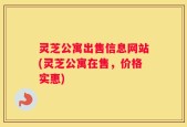 灵芝公寓出售信息网站(灵芝公寓在售，价格实惠)
