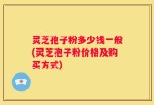 灵芝孢子粉多少钱一般(灵芝孢子粉价格及购买方式)