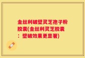 金丝利破壁灵芝孢子粉胶囊(金丝利灵芝胶囊：壁破效果更显著)