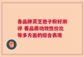 各品牌灵芝孢子粉好测评 看品质功效性价比等多方面的综合表现
