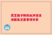 灵芝孢子粉的水冲泡法详解及注意事项分享