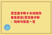 灵芝孢子粉十大功效作用及禁忌(灵芝孢子粉：功效与禁忌一览