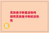 灵异孢子粉是凉性吗 探究灵异孢子粉的凉热性