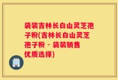 袋装吉林长白山灵芝孢子粉(吉林长白山灵芝孢子粉 - 袋装销售优质选择)