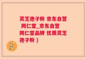 灵芝孢子粉 京东自营 同仁堂_京东自营 同仁堂品牌 优质灵芝孢子粉 )