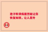 孢子粉溃疡居然能让你恢复如初，让人意外