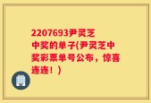 2207693尹灵芝中奖的单子(尹灵芝中奖彩票单号公布，惊喜连连！)