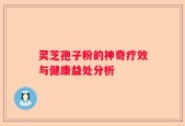 灵芝孢子粉的神奇疗效与健康益处分析