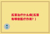 瓜蒌治疗什么病(瓜蒌有哪些医疗作用？)