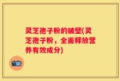 灵芝孢子粉的破壁(灵芝孢子粉，全面释放营养有效成分)