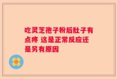 吃灵芝孢子粉后肚子有点疼 这是正常反应还是另有原因