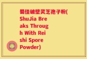 蜀佳破壁灵芝孢子粉(ShuJia Breaks Through With Reishi Spore Powder)