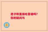孢子粉直接吃靠谱吗？你的疑问与