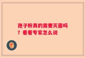 孢子粉真的需要灭菌吗？看看专家怎么说