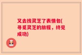又去找灵芝了表情包(寻觅灵芝的旅程，终见成功)
